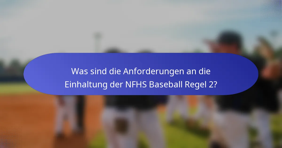 Was sind die Anforderungen an die Einhaltung der NFHS Baseball Regel 2?