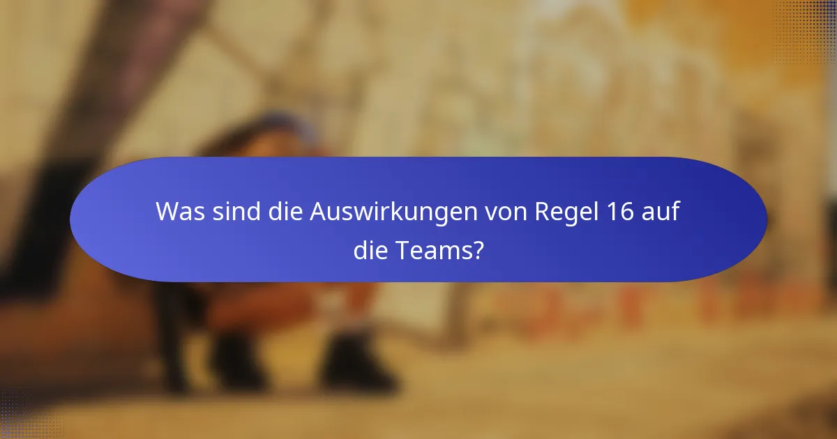 Was sind die Auswirkungen von Regel 16 auf die Teams?