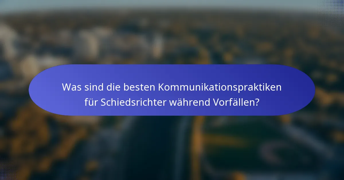 Was sind die besten Kommunikationspraktiken für Schiedsrichter während Vorfällen?