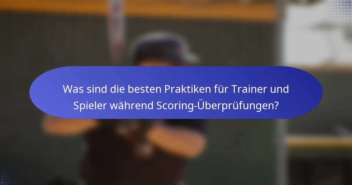 Was sind die besten Praktiken für Trainer und Spieler während Scoring-Überprüfungen?