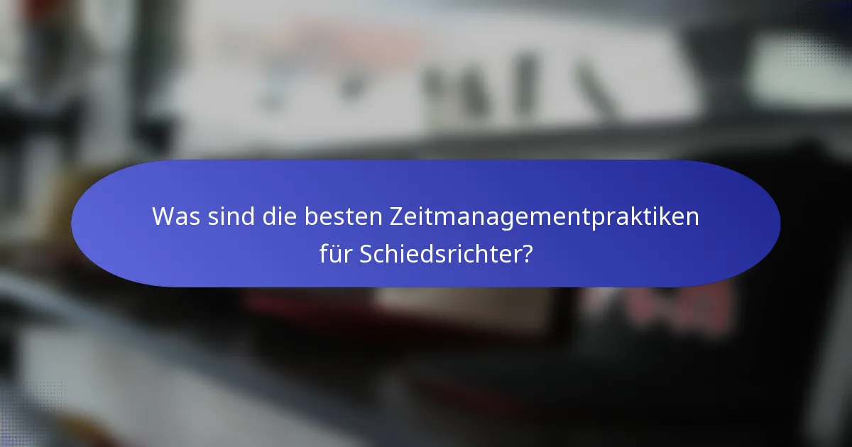 Was sind die besten Zeitmanagementpraktiken für Schiedsrichter?