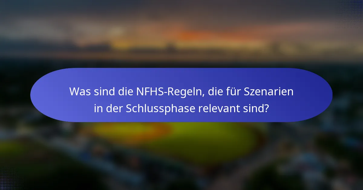 Was sind die NFHS-Regeln, die für Szenarien in der Schlussphase relevant sind?
