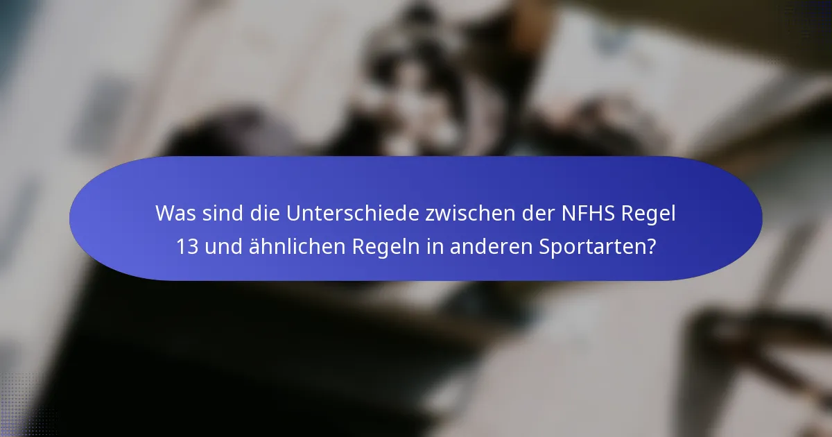Was sind die Unterschiede zwischen der NFHS Regel 13 und ähnlichen Regeln in anderen Sportarten?