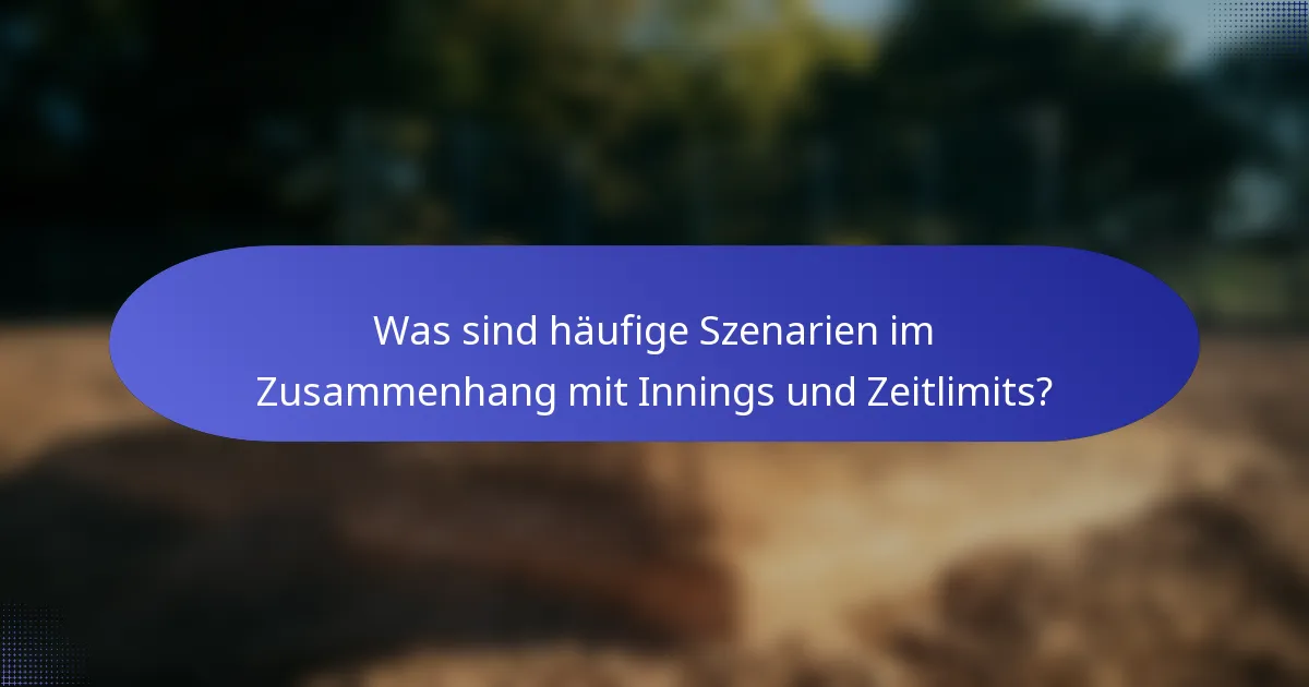 Was sind häufige Szenarien im Zusammenhang mit Innings und Zeitlimits?