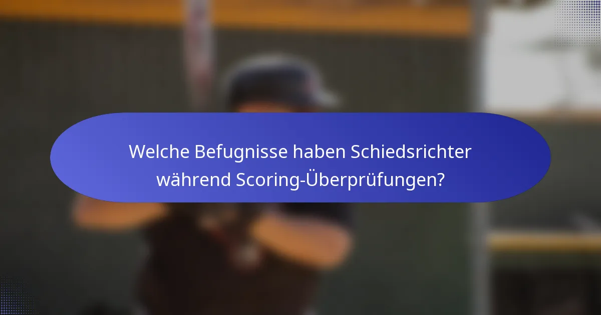 Welche Befugnisse haben Schiedsrichter während Scoring-Überprüfungen?