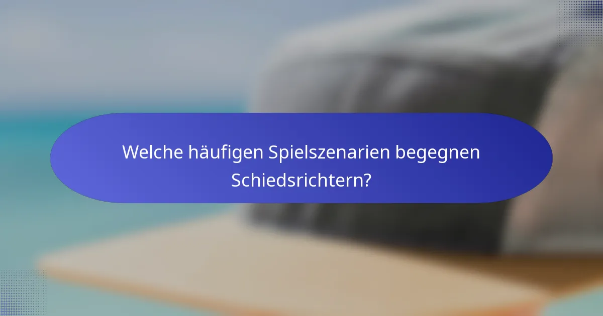 Welche häufigen Spielszenarien begegnen Schiedsrichtern?