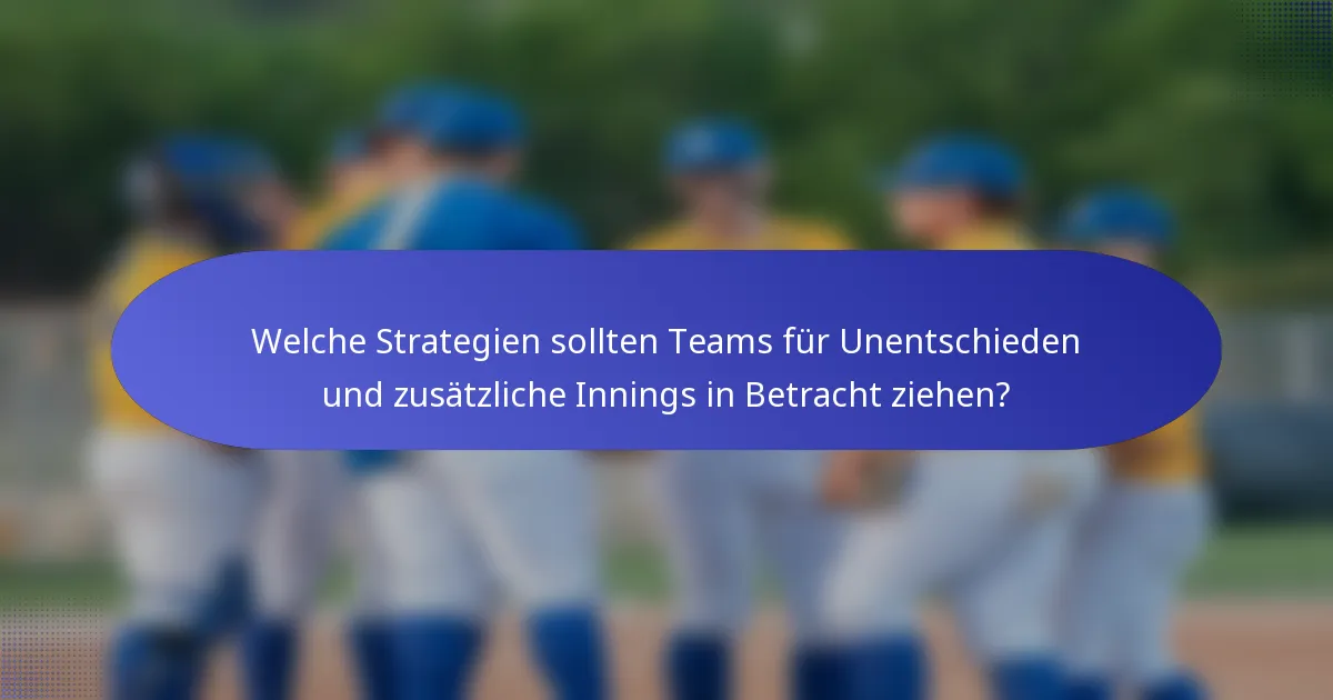 Welche Strategien sollten Teams für Unentschieden und zusätzliche Innings in Betracht ziehen?
