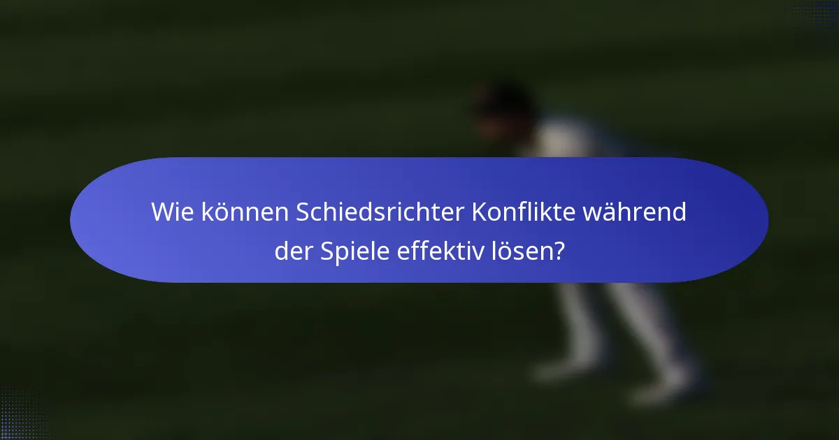 Wie können Schiedsrichter Konflikte während der Spiele effektiv lösen?