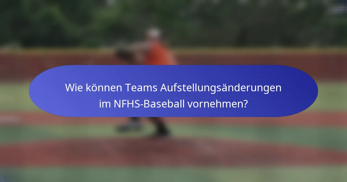 Wie können Teams Aufstellungsänderungen im NFHS-Baseball vornehmen?