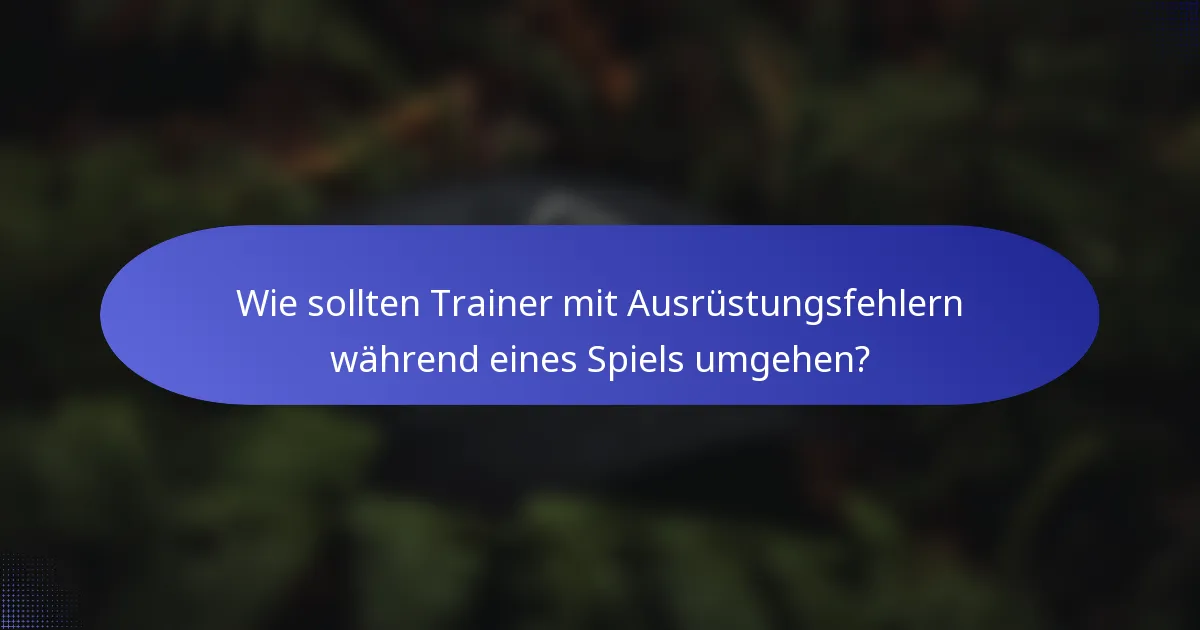 Wie sollten Trainer mit Ausrüstungsfehlern während eines Spiels umgehen?